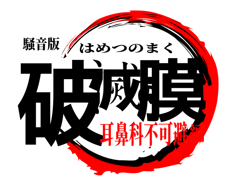 騒音版 破滅の膜 はめつのまく 耳鼻科不可避編