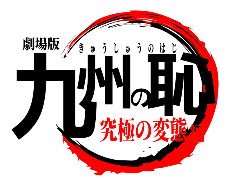 劇場版 九州の恥 きゅうしゅうのはじ 究極の変態編