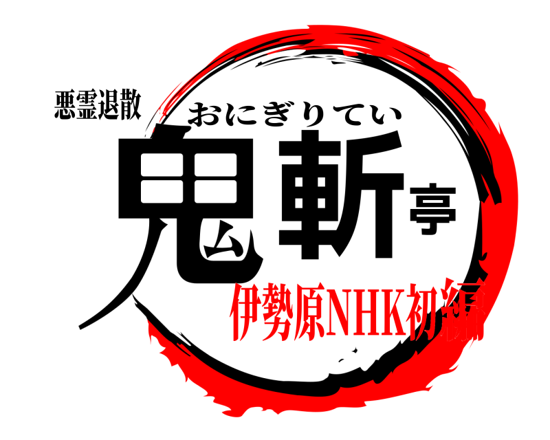 悪霊退散 鬼斬亭 おにぎりてい 伊勢原NHK初編