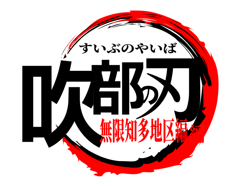  吹部の刃 すいぶのやいば 無限知多地区編編