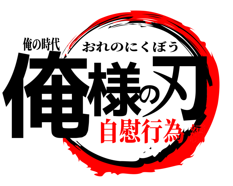 俺の時代 俺様の刃 おれのにくぼう 自慰行為編