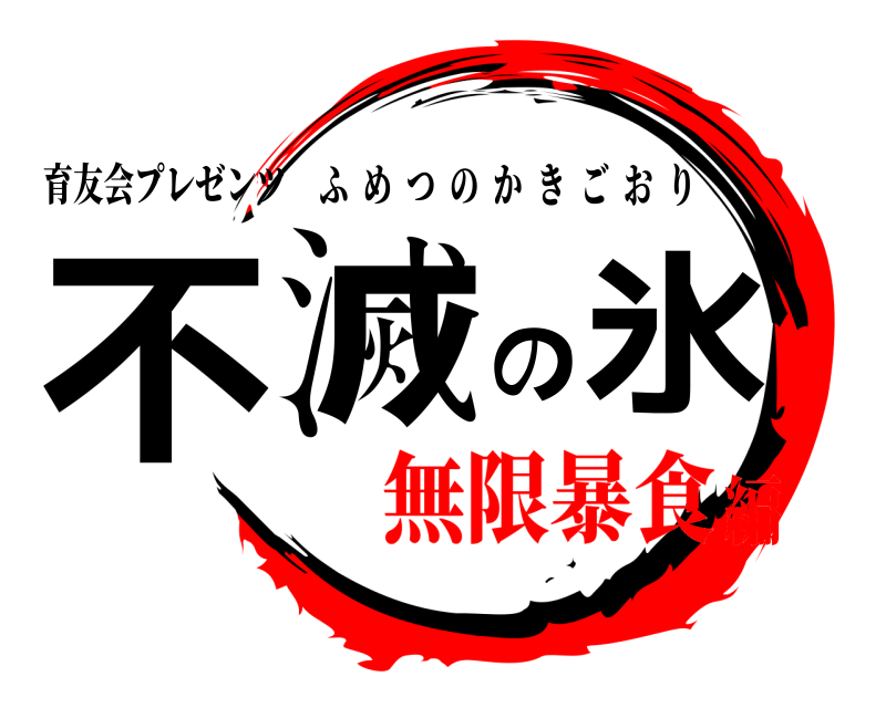 育友会プレゼンツ 不滅の氷 ふめつのかきごおり 無限暴食編