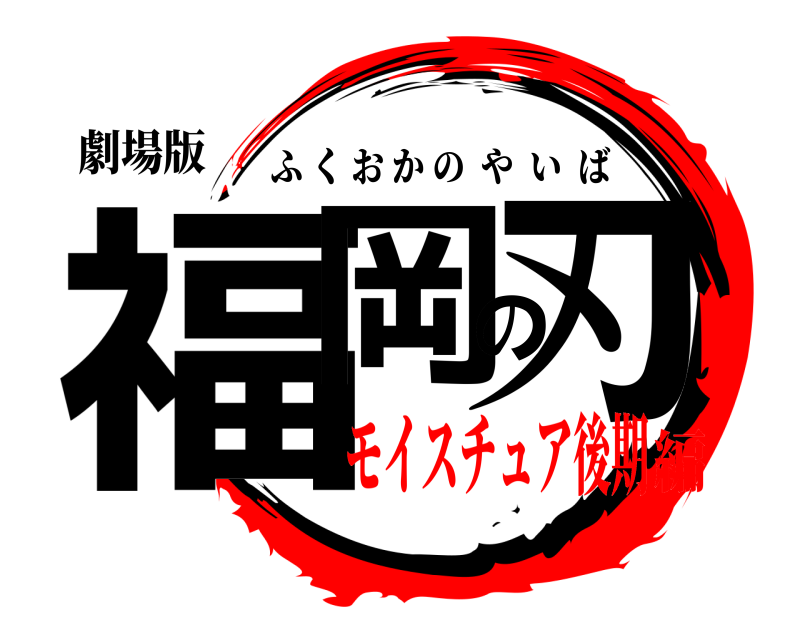 劇場版 福岡の刃 ふくおかのやいば モイスチュア後期編