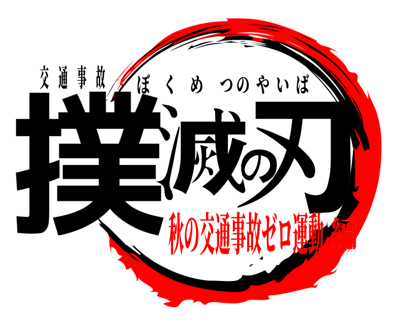 交 通 事 故 撲滅の刃 ぼくめつのやいば 秋の交通事故ゼロ運動編