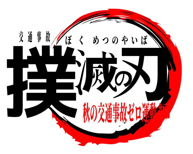 交 通 事 故 撲滅の刃 ぼくめつのやいば 秋の交通事故ゼロ運動編