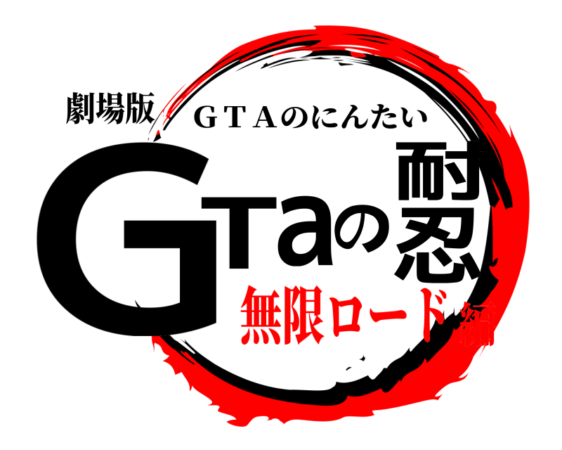 劇場版 GTaの忍耐 ＧＴＡのにんたい 無限ロード編