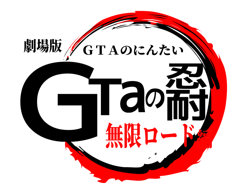 劇場版 GTaの忍耐 ＧＴＡのにんたい 無限ロード編