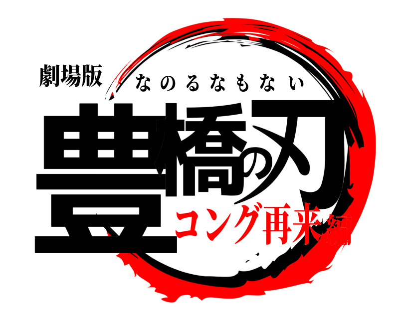 劇場版 豊橋の刃 なのるなもない コング再来編