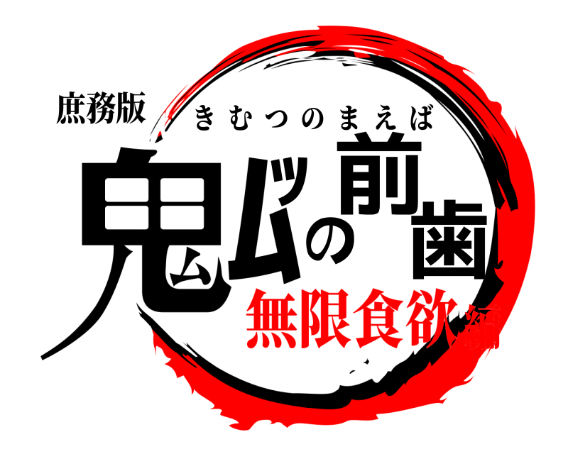 庶務版 鬼ﾑﾂの前歯 きむつのまえば 無限食欲編
