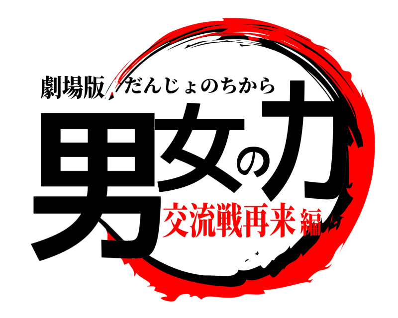 劇場版 男女の力 だんじょのちから 交流戦再来編