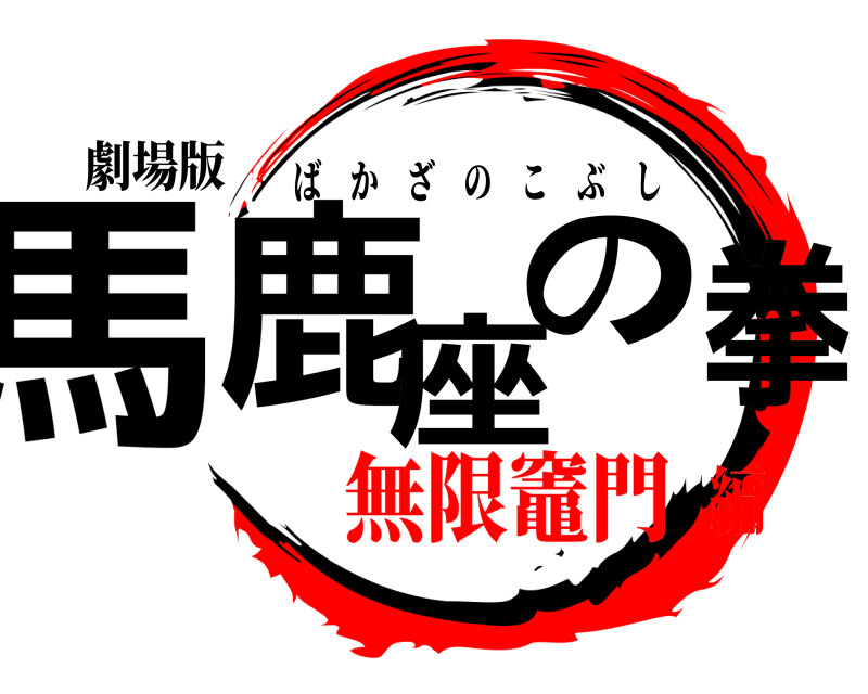 劇場版 馬鹿座の拳 ばかざのこぶし 無限竈門編