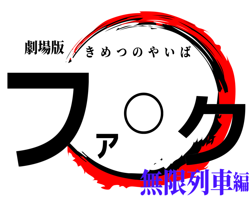 劇場版 ファ◯ク きめつのやいば 無限列車編
