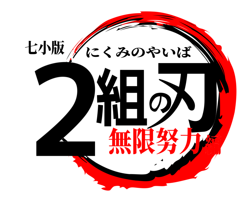 七小版 2組の刃 にくみのやいば 無限努力編