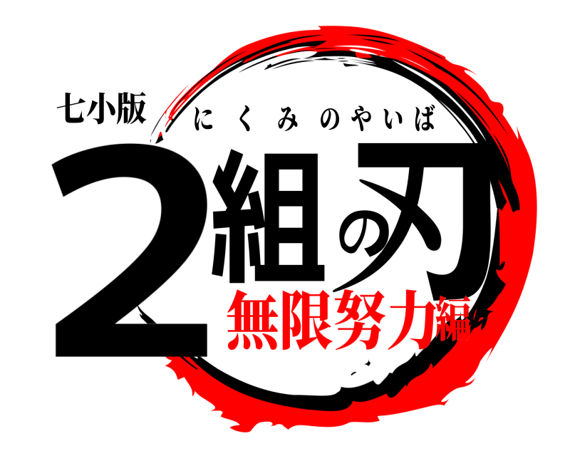 七小版 2組の刃 にくみのやいば 無限努力編