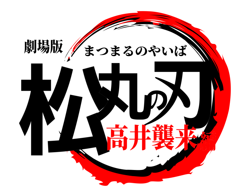劇場版 松丸の刃 まつまるのやいば 高井襲来編