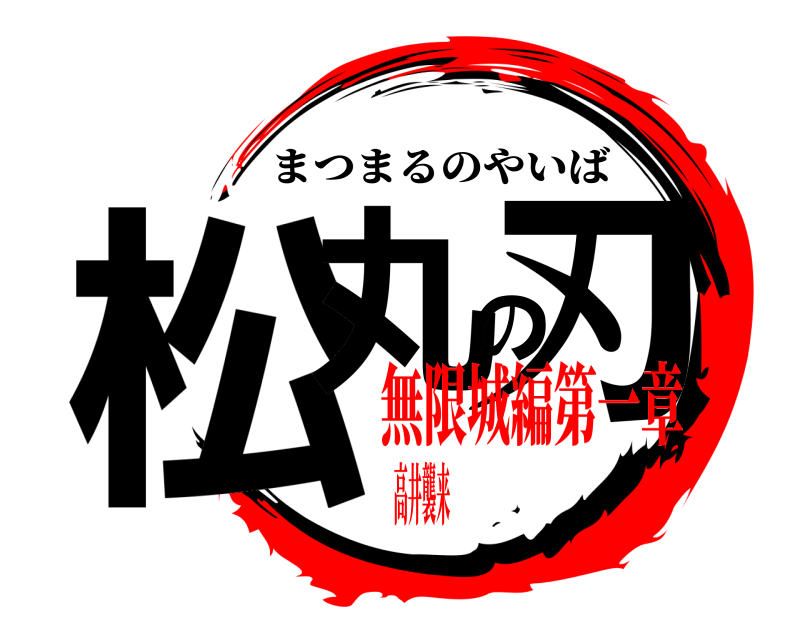  松丸の刃 まつまるのやいば 無限城編第一章高井襲来