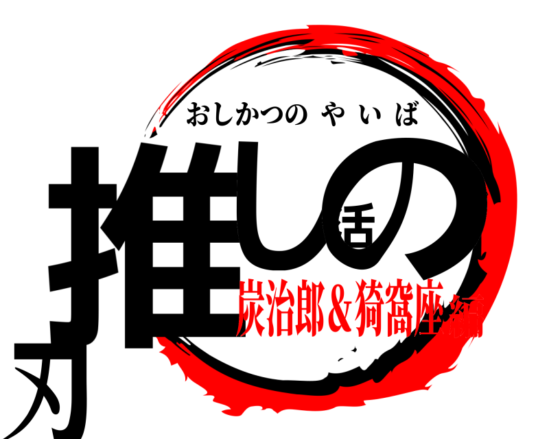  推し活の刃 おしかつのやいば 炭治郎＆猗窩座編