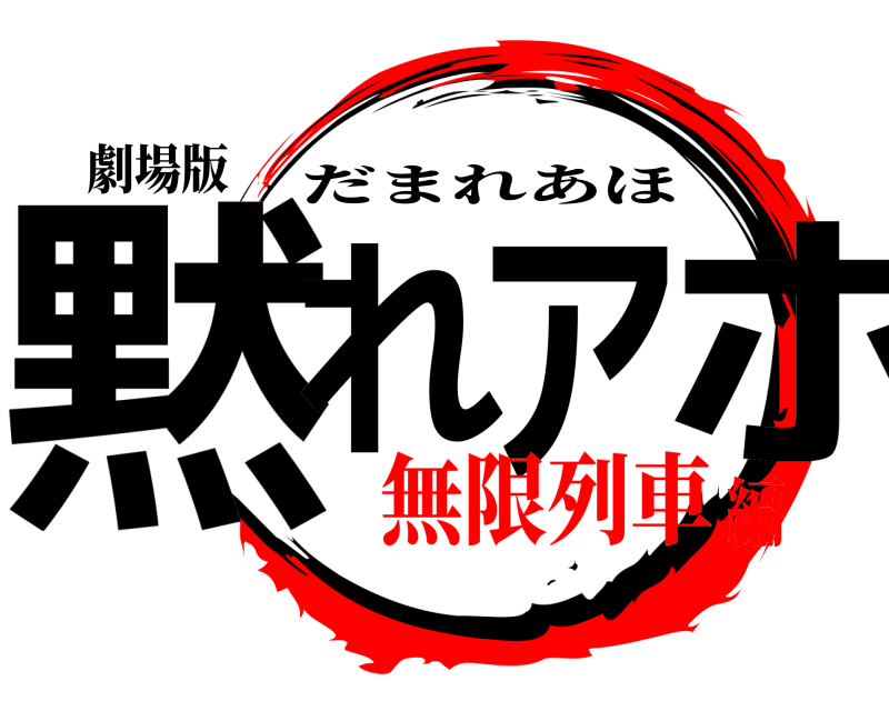 劇場版 黙れアホ だまれあほ 無限列車編