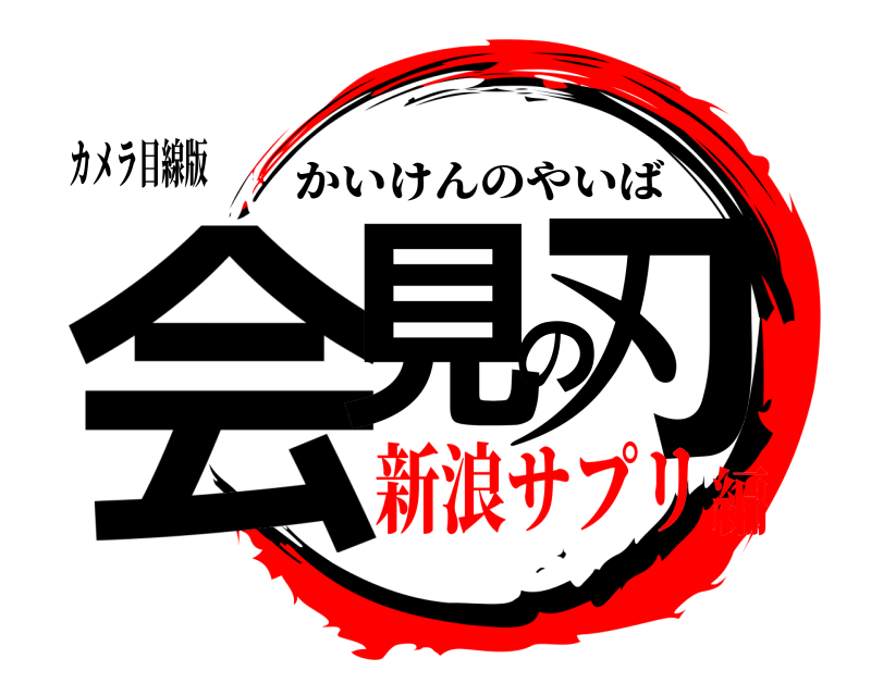 カメラ目線版 会見の刃 かいけんのやいば 新浪サプリ編