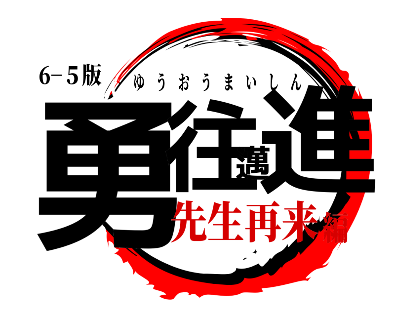 6−５版 勇往邁進 ゆうおうまいしん 先生再来編