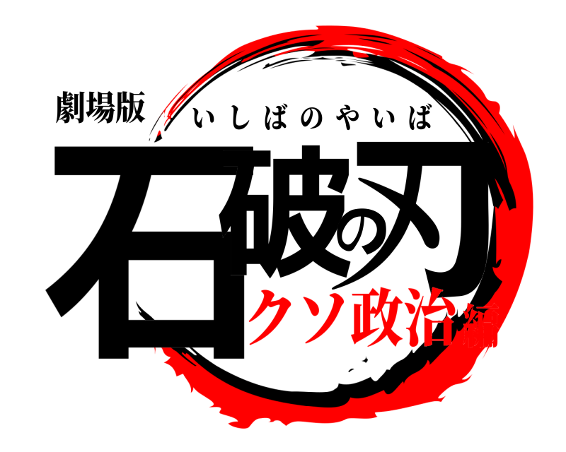 劇場版 石破の刃 いしばのやいば クソ政治編