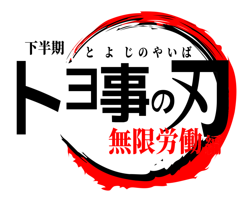 下半期 トヨ事の刃 とよじのやいば 無限労働編