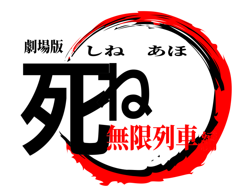 劇場版 死ね しねあほ 無限列車編