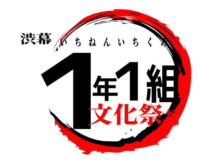渋幕 １ 年 １ 組 いちねんいちくみ 文化祭編