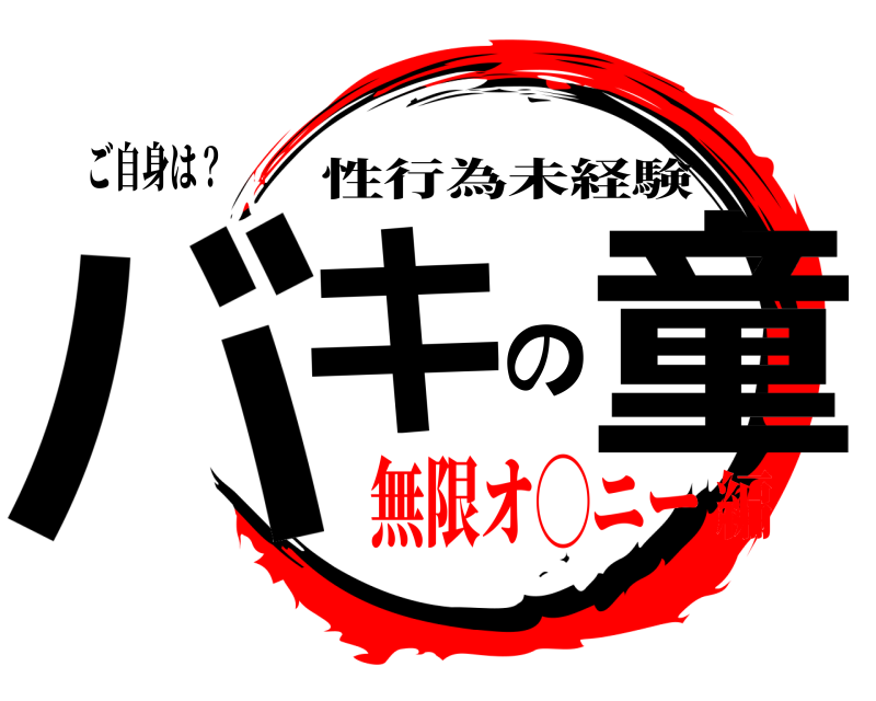 ご自身は？ バキの童 性行為未経験 無限オ◯ニー編