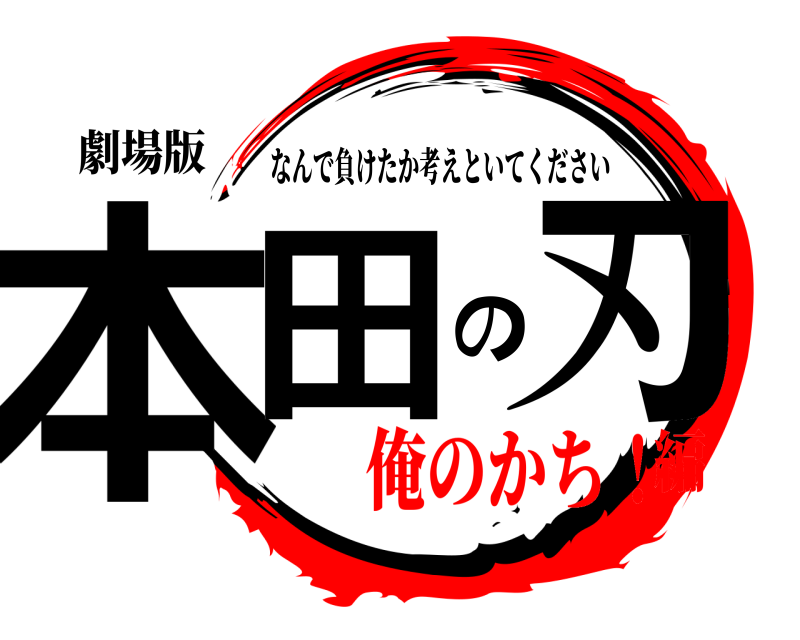 劇場版 本田の刃 なんで負けたか考えといてください 俺のかち！編