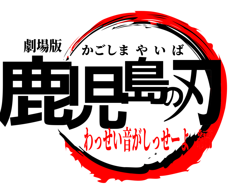 劇場版 鹿児島の刃 かごしまやいば わっせい音がしっせーよ編