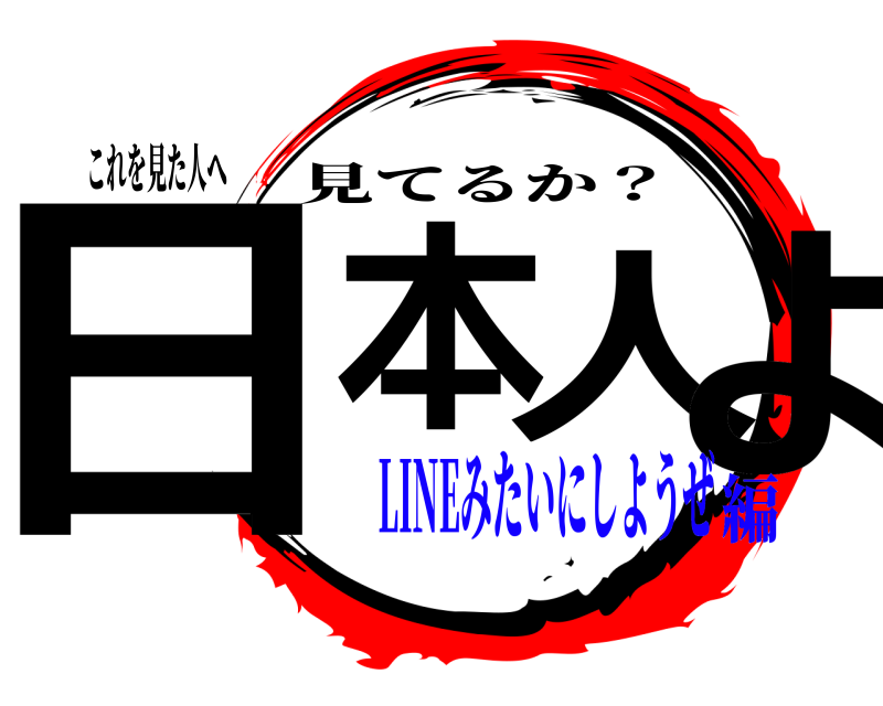 これを見た人へ 日本人よ 見てるか？ LINEみたいにしようぜ編