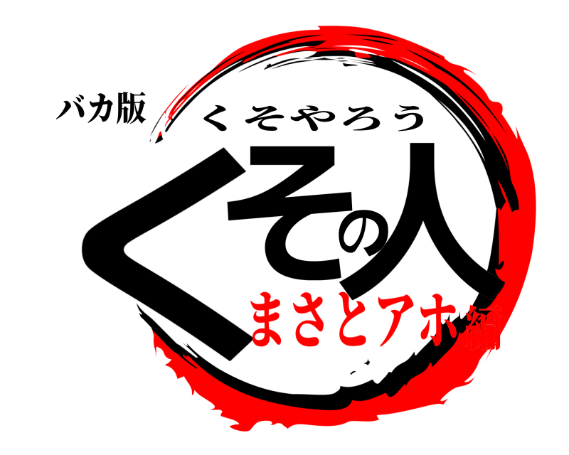 バカ版 くその人 くそやろう まさとアホ編