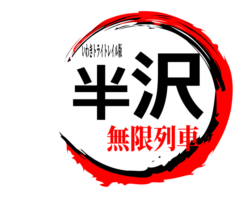 いわきトライトレイル版 半 沢  無限列車