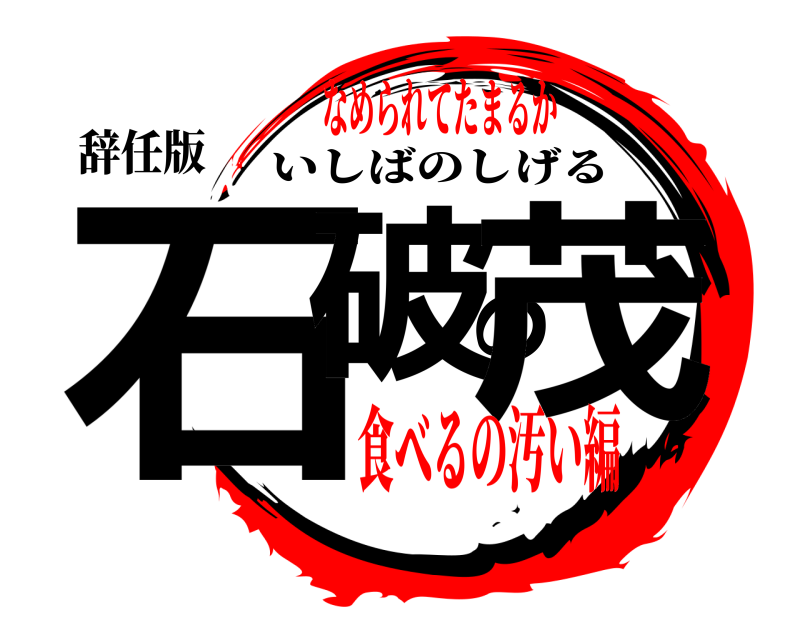 辞任版 石破の茂 いしばのしげる なめられてたまるか食べるの汚い編