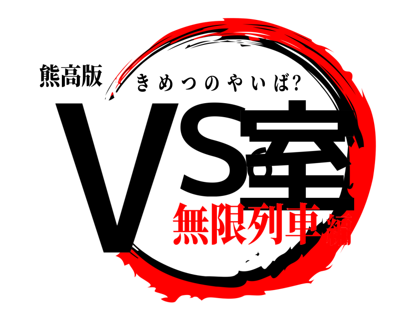 熊高版 ＶＳ６室 きめつのやいば？ 無限列車編