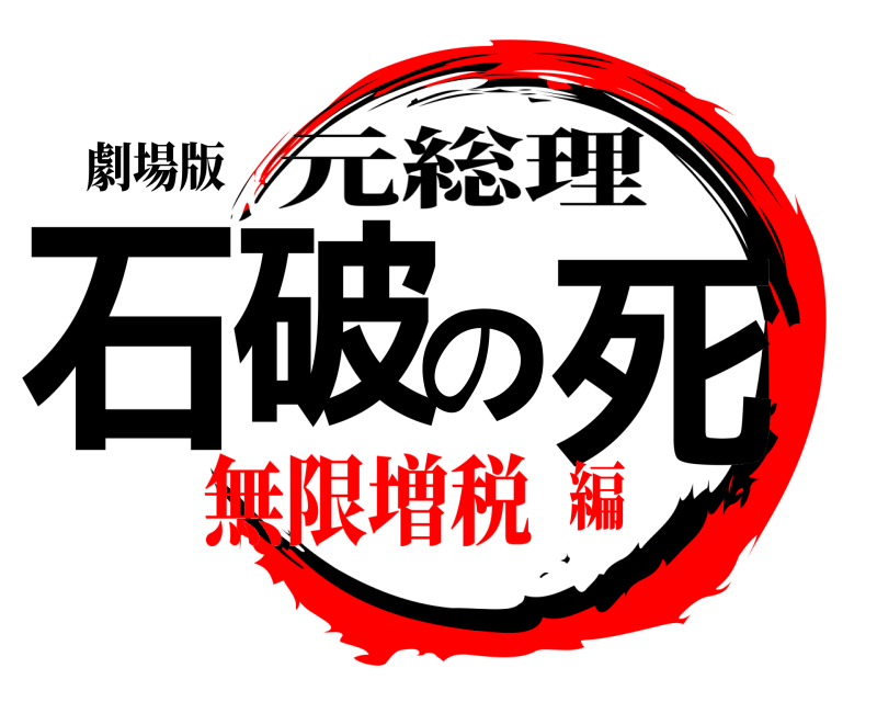 劇場版 石破の死 元総理 無限増税編