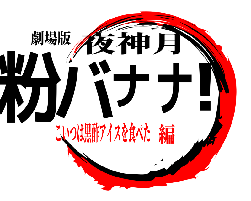 劇場版 粉バナナ！ 夜神月 こいつは黒酢アイスを食べた編