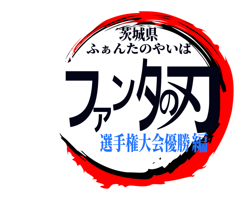 茨城県 ファンタの刃 ふぁんたのやいば 選手権大会優勝編