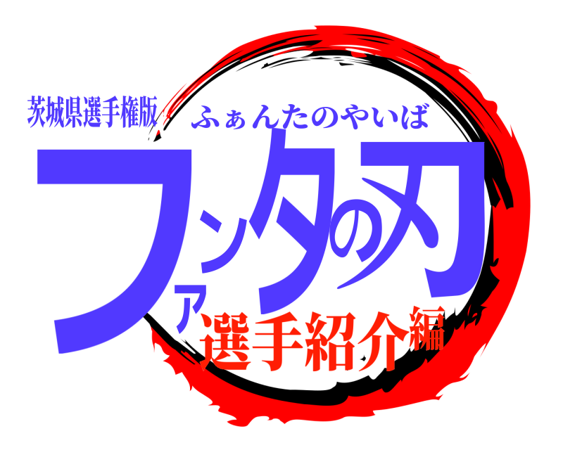 茨城県選手権版 ファンタの刃 ふぁんたのやいば 選手紹介編