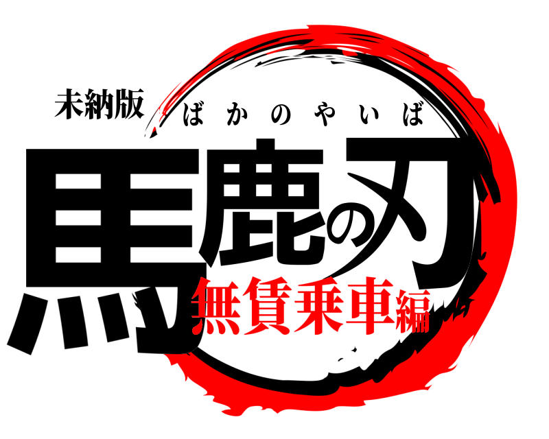 未納版 馬鹿の刃 ばかのやいば 無賃乗車編
