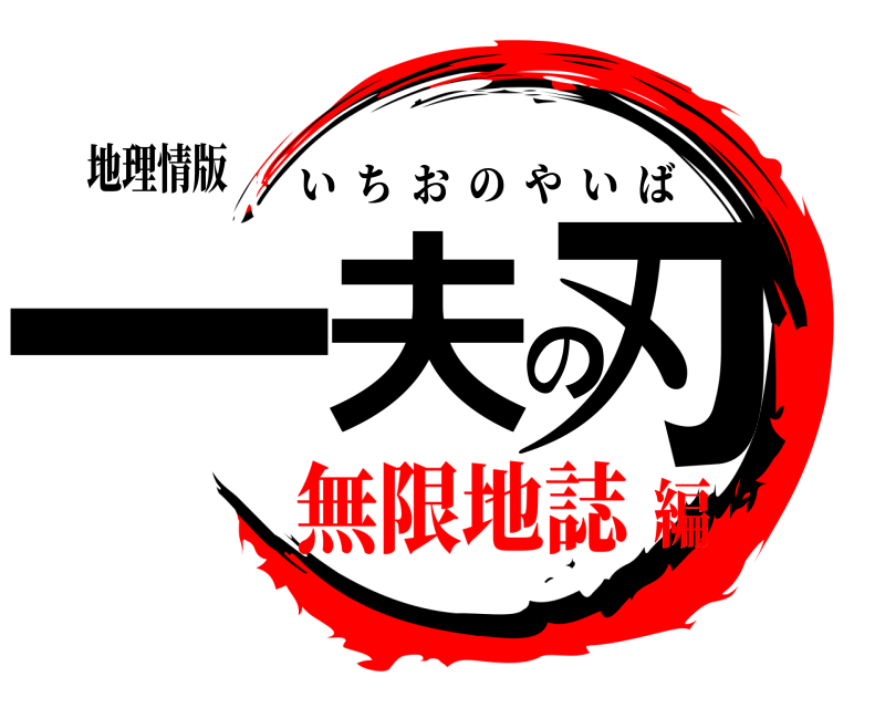 地理情版 一夫の刃 いちおのやいば 無限地誌編