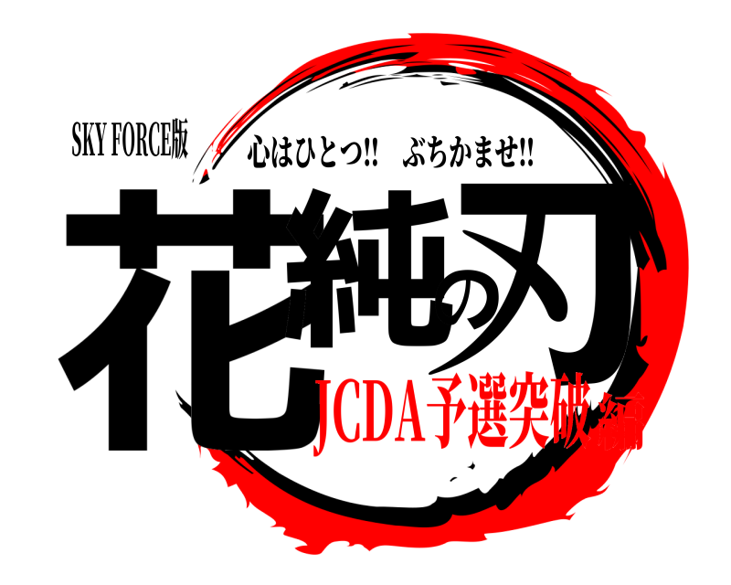 SKY FORCE版 花純の刃 心はひとつ‼︎ぶちかませ‼︎ JCDA予選突破編