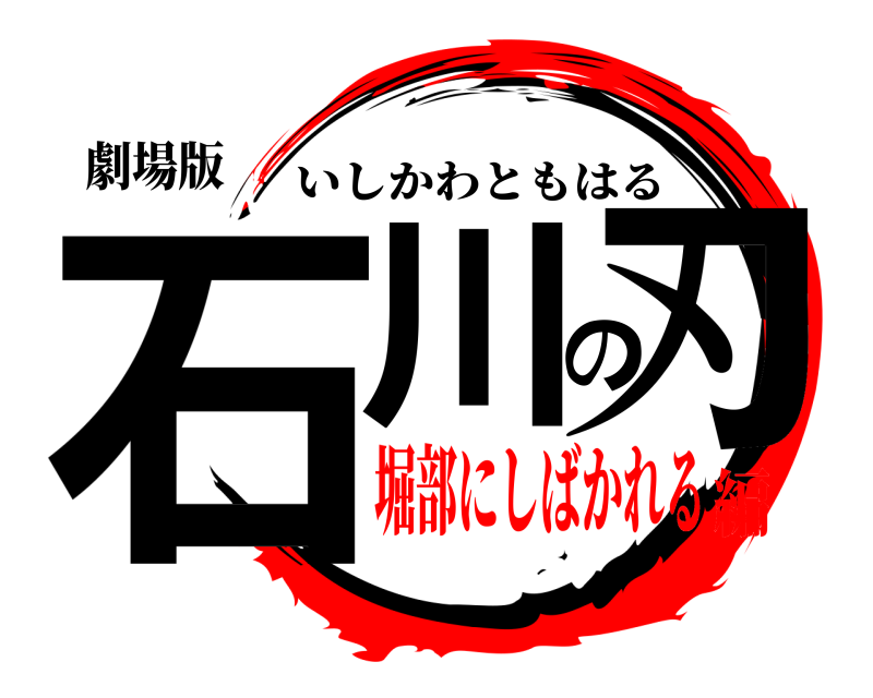 劇場版 石川の刃 いしかわともはる 堀部にしばかれる編