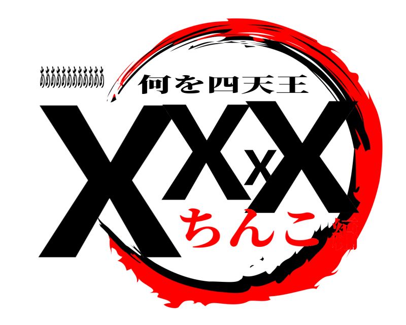 ああああああああああああ XXXX 何を四天王 ちんこ編