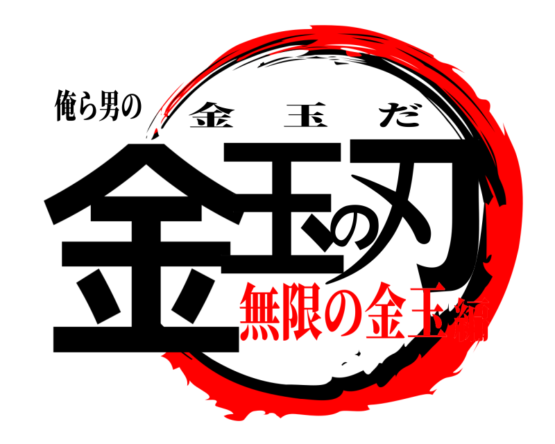 俺ら男の 金玉の刃 金玉だ 無限の金玉編
