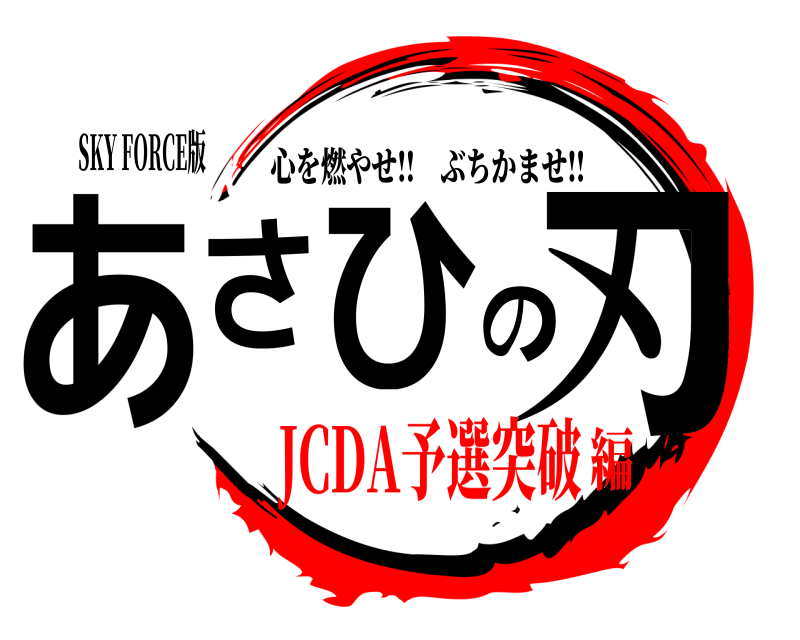 SKY FORCE版 あさひの刃 心を燃やせ‼︎ぶちかませ‼︎ JCDA予選突破編