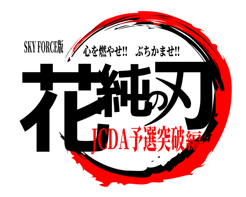 SKY FORCE版 花純の刃 心を燃やせ‼︎ぶちかませ‼︎ JCDA予選突破編