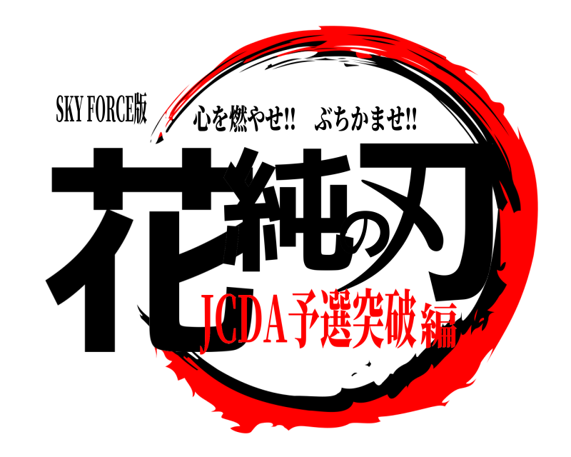 SKY FORCE版 花純の刃 心を燃やせ‼︎ぶちかませ‼︎ JCDA予選突破編