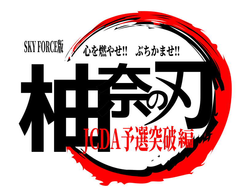 SKY FORCE版 柚奈の刃 心を燃やせ‼︎ぶちかませ‼︎ JCDA予選突破編